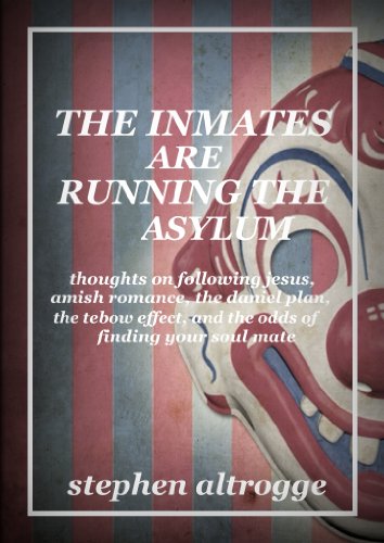 The Inmates Are Running the Asylum: Thoughts On Following Jesus, Amish Romance, the Daniel Plan, the Tebow Effect, and the Odds of Finding Your Soul Mate