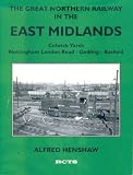The Great Northern Railway in the East Midlands : the rise and fall of Colwick Yards, Nottingham London Road - Gedling -Basford