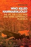 Who killed Hammarskjöld? : the UN, the Cold War and white supremacy in Africa