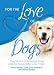 For the Love of Dogs: True Stories of Amazing Dogs and the People Who Love Them