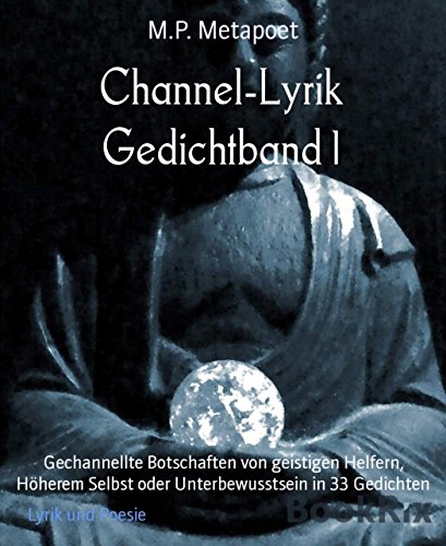 Channel-Lyrik Gedichtband 1: Gechannellte Botschaften von geistigen Helfern, Höherem Selbst oder Unterbewusstsein in 33 Gedichten (German Edition)