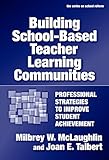 Building school-based teacher learning communities : professional strategies to improve student achievement