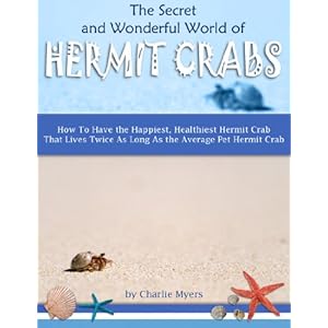 The Secret & Wonderful World of Hermit Crabs - How To Have the Happiest, Healthiest Hermit Crab That Lives Twice As Long As the Average Pet Hermit