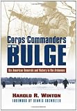 Corps Commanders of the Bulge: Six American Generals and Victory in the Ardennes (Modern War Studies)