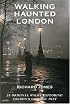 Walking Haunted London: 25 Original Walks Exploring London's Ghostly Past