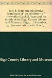 Jack B. Yeats and his family : [catalogue of] an exhibition of the works of Jack B. Yeats and his family at the Sligo County Library and Museum, Sligo, 29th October to 29th December, 1971 [in associat