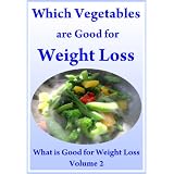 Which Vegetables are Good for Weight Loss: What is Good for Weight Loss Volume 2