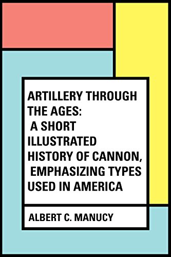 Artillery Through the Ages: A Short Illustrated History of Cannon, Emphasizing Types Used in America