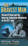 The Bravest Man: Richard OKane and the Amazing Submarine Adventures of the USS Tang