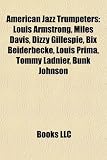 American Jazz Trumpeters: Louis Armstrong, Miles Davis, Dizzy Gillespie, Bix Beiderbecke, Louis Prima, Tommy Ladnier, Bunk Johnson: Louis Armstrong, ... Lester Bowie, Neal Hefti, Raymond Harry Brown