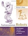 Autonomous Robots: From Biological Inspiration to Implementation and Control (Intelligent Robotics and Autonomous Agents)
