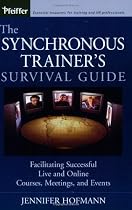 The Synchronous Trainer's Survival Guide: Facilitating Successful Live and Online Courses, Meetings, and Events