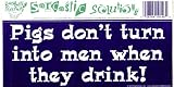 PIGS DON'T TURN INTO MEN WHEN THEY DRINK! decal bumper sticker
