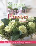Simple Elegant Flowers: Over 30 Ideas for Stylish Arrangements