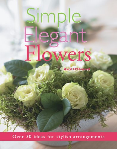 Simple Elegant Flowers: Over 30 Ideas for Stylish Arrangements