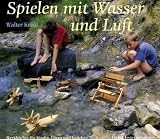 Spielen mit Wasser und Luft - Walter Kraul