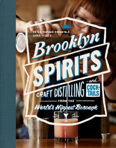 Brooklyn Spirits: Craft Distilling and Cocktails from the World's Hippest Borough