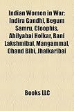 Indian Women in War: Indira Gandhi, Begum Samru, Cleophis, Ahilyabai Holkar, Rani Lakshmibai, Mangammal, Chand Bibi, Jhalkaribai-