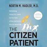 The Citizen Patient: Reforming Health Care for the Sake of the Patient, Not the System | Nortin M. Hadler