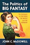 The politics of big fantasy : the ideologies of Star Wars, The Matrix and The Avengers