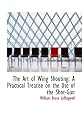 The Art of Wing Shooting: A Practical Treatise on the Use of the Shot-Gun
