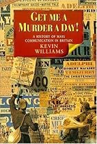 Get Me a Murder a Day!: A History of Mass Communication in Britain