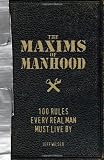 The Maxims of Manhood: 100 Rules Every Real Man Must Live By