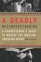 A Deadly Misunderstanding: A Congressman's Quest to Bridge the Muslim-Christian Divide