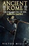 Ancient Rome: The Rise and Fall of the Roman Empire (Volume 3)