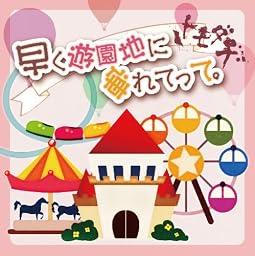 早く遊園地に連れてって。