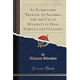 an elementary treatise on algebra for the use of students in high schools and colleges classic reprint
