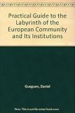 A practical guide to the labyrinth of the European Community and its institutions : structures, powers and procedures