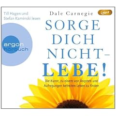 Sorge dich nicht - lebe! : Die Kunst, zu einem von �ngsten und Aufregungen befreiten Leben zu finden