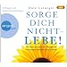 Sorge dich nicht - lebe! : Die Kunst, zu einem von �ngsten und Aufregungen befreiten Leben zu finden