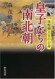 皇子たちの南北朝―後醍醐天皇の分身 (中公文庫)