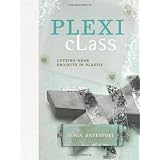 Plexi Class: Cutting-Edge Projects In Plastic ~ Tonia Davenport