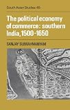 The Political Economy of Commerce: Southern India 1500-1650 (Cambridge South Asian Studies)