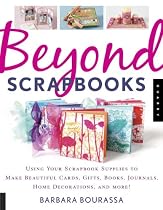 Beyond Scrapbooks: Using Your Scrapbook Supplies to Make Beautiful Cards, Gifts, Books, Journals, Home Decorations and More!