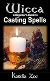 Wicca A Beginner's Guide to Casting Spells: Herbal, Crystal and Candle Magic (Living Wicca Today Book 3)