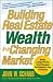 Building Real Estate Wealth in a Changing Market: Reap Large Profits from Bargain Purchases in Any Economy