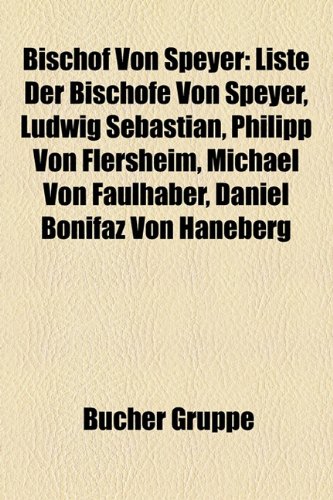 Books Llc Bischof von Speyer: Liste der Bisch&ouml;fe von Speyer, Ludwig Sebastian, Philipp von Flersheim, Michael von Faulhaber, Daniel Bonifaz von Ha ...