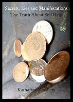 Click to Download Free Kindle Book -> Secrets, Lies and Manifestations: The Truth About Self Help