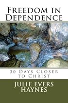 Freedom in Dependence: 30 Days Closer to Christ Freedom in Dependence: 30 Days Closer to Christ