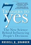 The 7 Triggers to Yes: The New Science Behind Influencing Peoples Decisions