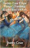 Twenty-Four Edgar Degas's Paintings (Collection) for Kids Twenty-Four Edgar Degas's Paintings (Collection) for Kids