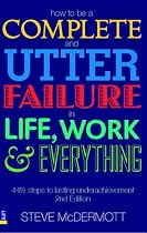 How to be a Complete and Utter Failure in Life, Work and Everything: 44 1/2 Steps to Lasting Underachievement