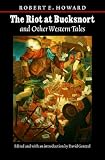 The Riot At Bucksnort And Other Western Tales (Works of Robert E. Howard)