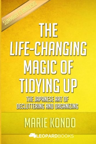 The Life-Changing Magic of Tidying Up: The Japanese Art of Decluttering and Organizing: by Marie Kondo | Unofficial & Independent Summary & Analysis