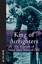 KING OF AIRFIGHTERS: The Biography of Major "Mick" Mannock, VC, DSO MC