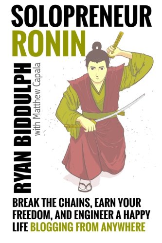 Solopreneur Ronin: Break the Chains, Earn Your Freedom, and Engineer a Happy Life Blogging from Anywhere, by Ryan Biddulph